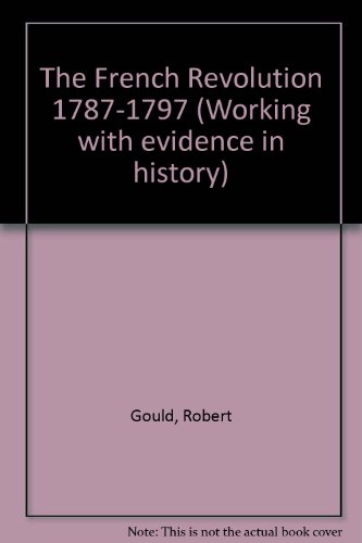The French Revolution 1787-1797 (Working with evidence in history) (9781856441674) by Robert Gould