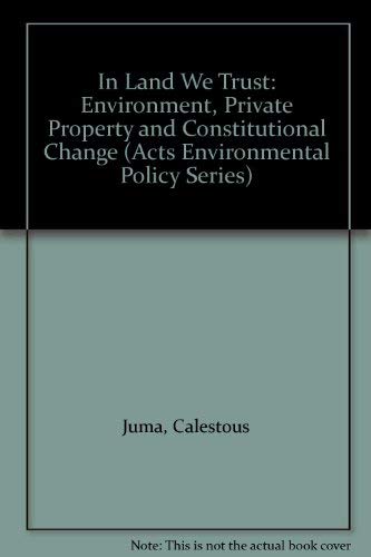 In Land We Trust: Environment, Private Property and Constitutional Change (Acts Environmental Policy Series, 7) (9781856494182) by Juma, Calestous; Ojwang, J. B.