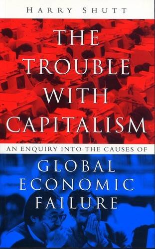 The Trouble With Capitalism: An Enquiry into the Causes of Global Economic Failure - Shutt, Harry