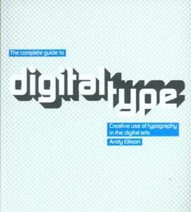 Complete Guide to Digital Type: Creative Use of Typography: Creative Use of Typography in the Digital Arts - Andy Ellison