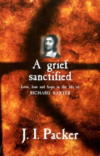 A Grief Sanctified: Love, Loss and Hope in the Life of Richard Baxter (9781856840903) by J.I. Packer