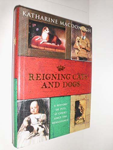Reigning Cats and Dogs (A History of Pets At Court Since The Renaissance)