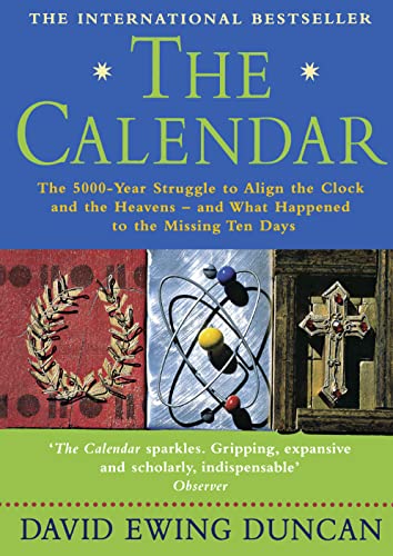 The Calendar: The 5000-year Struggle to Align the Clock and the Heavens - and What Happened to the Missing Ten Days - David Ewing Duncan