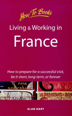 Living and Working in France: How to Prepare for a Successful Visit, Be It Short, Long-Term or Forever (How to Books : Living & Working Abroad) (9781857034394) by Hart, Alan