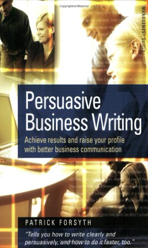 Beispielbild fr Persuasive Business Writing: Achieve results and raise your profile with better business communication: Achieve Your Objectives and Raise Your Profile . Business Communication (Management skills) zum Verkauf von AwesomeBooks