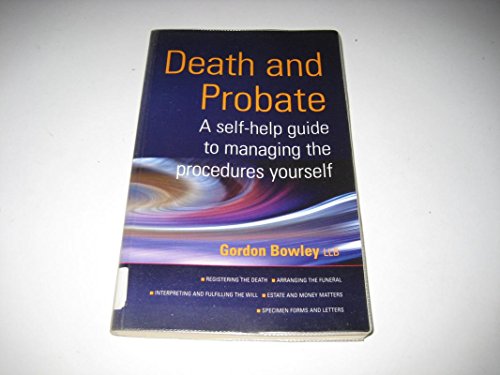 Death And Probate: A self-help guide to managing the procedures yourself: Manage the Legal and Financial Side of Death Yourself - Bowley, Gordon