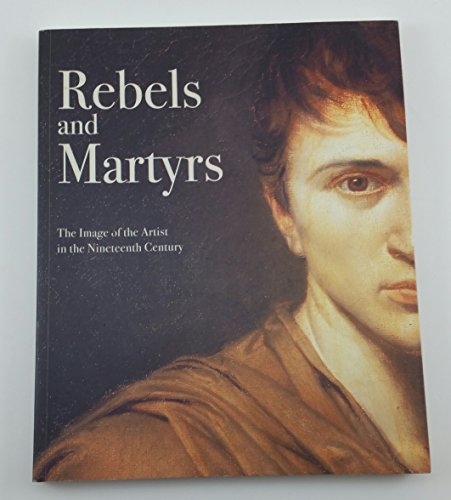 Imagen de archivo de Rebels and Martyrs : The Image of the Artist in the Nineteenth Century a la venta por Better World Books