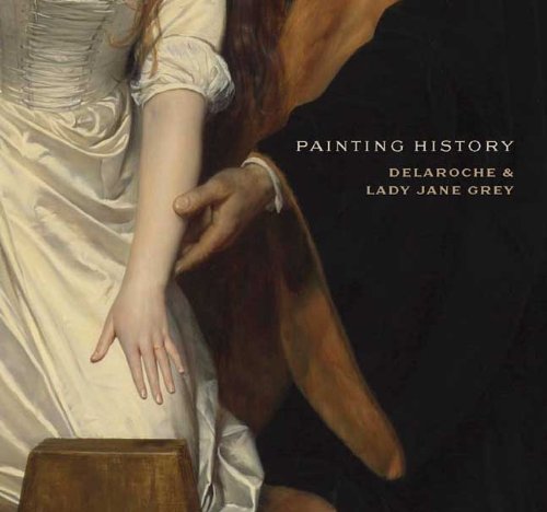 Stock image for Painting History: Delaroche and Lady Jane Grey (National Gallery London) for sale by Brit Books