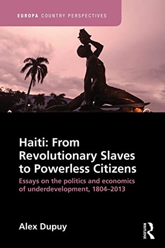 9781857438093: Haiti: From Revolutionary Slaves to Powerless Citizens: Essays on the Politics and Economics of Underdevelopment, 1804-2013