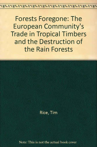 Forests Foregone: The European Community's Trade in Tropical Timbers and the Destruction of the Rain Forests (9781857502305) by Rice, Tim; Counsell, Simon