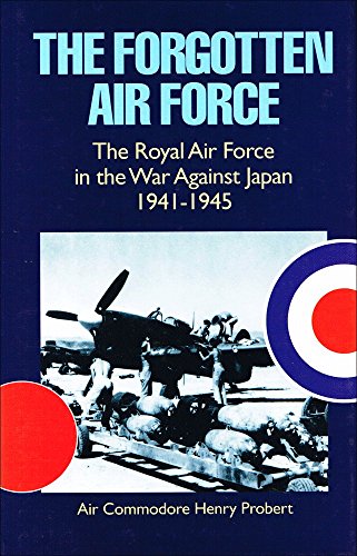 The Forgotten Air Force: The Roal Air Force in the war against Japan 1941-1945 - Henry Probert
