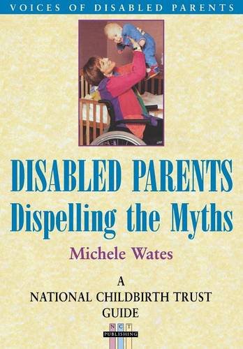 Imagen de archivo de DISABLED PARENTS: Dispelling the Myths (National Childbirth Trust Guide) a la venta por WorldofBooks