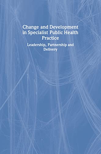 Stock image for Change and Development in Specialist Public Health Practice : Leadership, Partnership and Delivery for sale by Better World Books Ltd