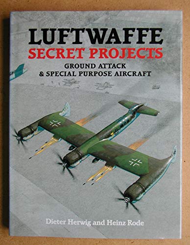 LUFTWAFFE SECRET PROJECTS; Ground Attack and Special Purpose Aircraft - HERWIG,Dieter & RODE, Heinz;