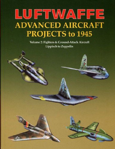 LUFTWAFFE ADVANCED AIRCRAFT PROJECTS TO 1945 VOLUME 2: FIGHTERS & GROUND-ATTACK AIRCRAFT LIPPISCH...