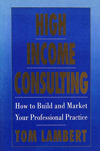 Imagen de archivo de High Income Consulting: How to Build and Market Your Professional Practice a la venta por WorldofBooks