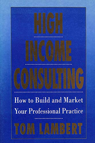 9781857880304: High Income Consulting: How to Build and Market Your Professional Practice