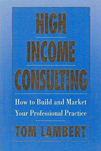Imagen de archivo de High Income Consulting : How to Build and Market Your Professional Practice a la venta por Better World Books Ltd