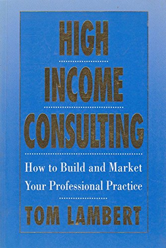 Stock image for High Income Consulting : How to Build and Market Your Professional Practice for sale by Better World Books Ltd