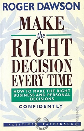 Make the Right Decision Every Time: How to Make the Right Business and Personal Decisions Confidently (Positive Paperbacks) (9781857880465) by Dawson, Roger