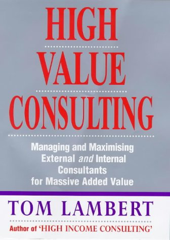 Imagen de archivo de High Value Consulting: Managing and Maximising External and Internal Consultants for Massive Added Value a la venta por WorldofBooks