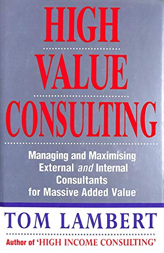 Stock image for High Value Consulting: Managing and Maximising External and Internal Consultants for Massive Added Value for sale by WorldofBooks