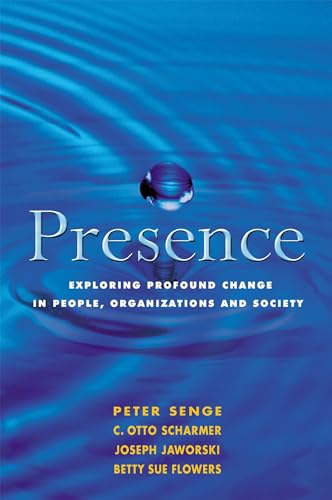 Presence: Exploring Profound Change in People, Organizations and Society - Betty Sue Flowers, C. Otto Scharmer, Joseph Jaworski, Peter M. Senge