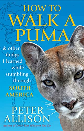 How to Walk a Puma: & Other Things I Learned While Stumbling Through South America (9781857885668) by Peter Allison