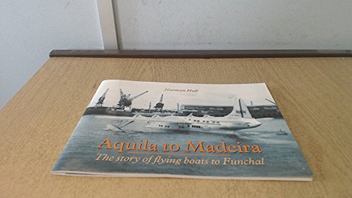 Stock image for Aquila to Madeira: The Story of Flying Boats to Funchal for sale by WorldofBooks