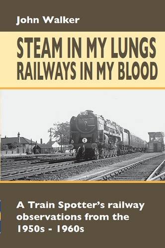 Steam in My Lungs, Railways in My Blood: A Train Spotter's Railway Observations from 1950s-1960s (Railway Heritage) (9781857944327) by Walker, John