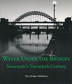 Stock image for Water Under the Bridges - Newcastle's Twentieth Century for sale by Leaf Ends