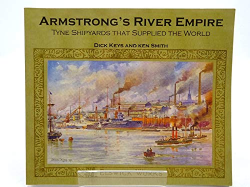 Armstrong's River Empire: Tyne Shipyards That Supplied the World (9781857951486) by Keys, Dick & Smith, Ken