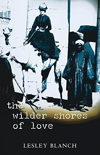 The Wilder Shores of Love : The Exotic True Life Stories of Isabel Burton, Aimee Dubucq de Rivery...