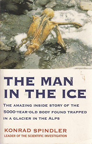 THE MAN IN THE ICE:The Amazing Inside Story of the 5000-Year-Old Body Found Trapped in a Glacier ...