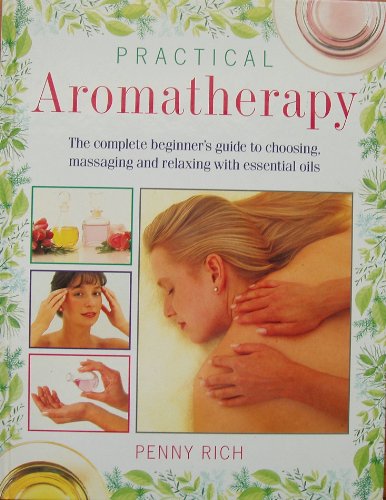 Practical Aromatherapy: The Complete Beginner's Guide to Choosing, Massaging and Relaxing with Es...