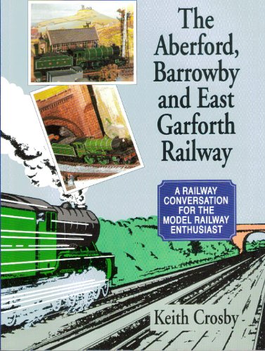 The Aberford, Barrowby and East Garforth Railway: A Railway Conversation for the Model Railway En...