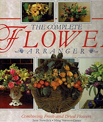 Stock image for The Complete Flower Arranger - Combining Fresh and Dried Flowers for sale by Better World Books