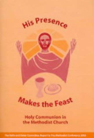 Stock image for His Presence Makes the Feast: Holy Communion in the Methodist Church. The Faith & Order Committee Report to the Methodist Conference 2003 for sale by WorldofBooks