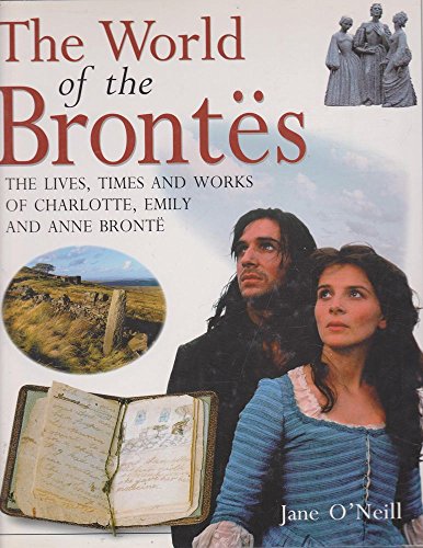 The World of the Brontes : The Lives, Times and Works of Charlotte, Emily and Anne Bronte