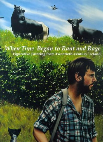 9781858940595: When Time Began to Rant and Rage: Figurative Painting from Twentieth-Century Ireland