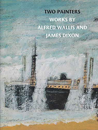 Imagen de archivo de Two Painters: Works by Alfred Wallis and James Dixon a la venta por Abacus Bookshop