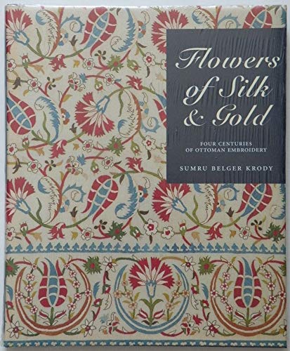 Flowers of Silk & Gold: Four Centuries of Ottoman Embroidery (9781858941059) by Krody, Sumru Belger