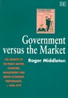 Beispielbild fr Government vs. the Market : The Growth of the Public Sector, Economic Management and British Economic Performance, 1890-1979 zum Verkauf von Better World Books