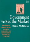GOVERNMENT VERSUS the MARKET: The Growth of the Public Sector, Economic Management and British Economic Performance, c. 1890â€“1979 (9781858983714) by Middleton, Roger