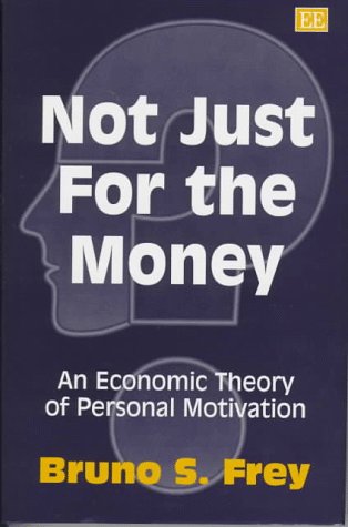 Not Just for the Money: Economic Theory of Personal Motivation - Frey, Bruno S.