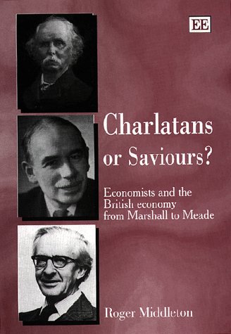 Charlatans or Saviours?: Economists and the British Economy from (9781858989044) by Middleton, Roger