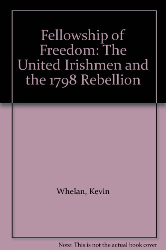 Fellowship of Freedom: The United Irishmen and the 1798 Rebellion (9781859182109) by Whelan, Kevin