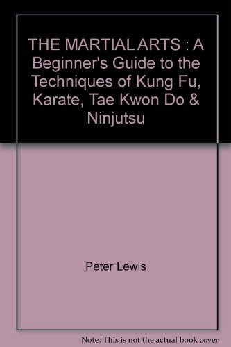 THE MARTIAL ARTS : A Beginner's Guide to the Techniques of Kung Fu, Karate, Tae Kwon Do & Ninjutsu