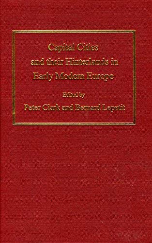 Capital Cities and Their Hinterlands in Early Modern Europe (Historical Urban Studies Series) - Clark, Peter; Lepetit, Bernard