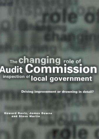 The Changing Role of Audit Commission Inspection of Local Government: Driving Improvement or Drowning in Detail? (9781859352380) by Howard Davis; James Downe; Steve Martin